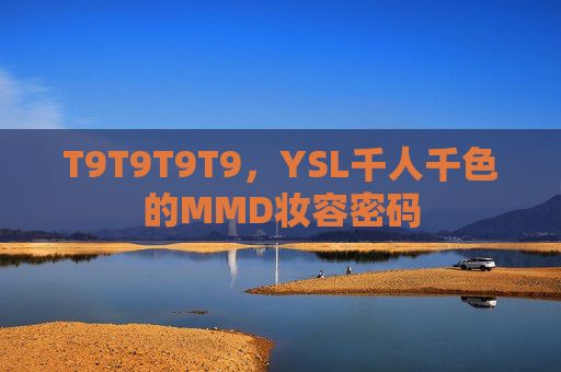 T9T9T9T9,YSL千人千色的MMD妆容密码 T9T9T9T9,YSL千人千色的MMD妆容密码