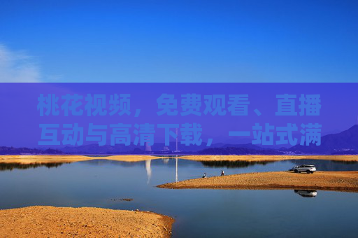 桃花视频,免费观看、直播互动与高清下载,一站式满足你的视觉需求,桃花视频,一站式免费观看、直播互动与高清下载 桃花视频,免费观看、直播互动与高清下载,一站式满足你的视觉需求,桃花视频,一站式免费观看、直播互动与高清下载