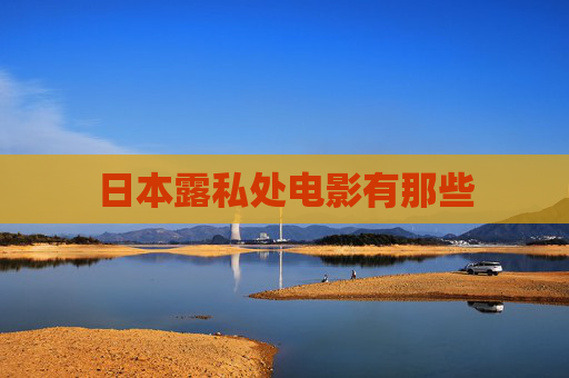日本露私处电影有那些 日本露私处电影有那些