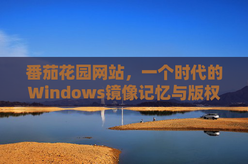 番茄花园网站,一个时代的Windows镜像记忆与版权警示,番茄花园网站,时代的Windows镜像记忆与版权警示 番茄花园网站,一个时代的Windows镜像记忆与版权警示,番茄花园网站,时代的Windows镜像记忆与版权警示
