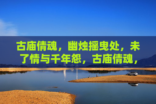 古庙倩魂，幽烛摇曳处，未了情与千年怨，古庙倩魂，未了情与千年怨