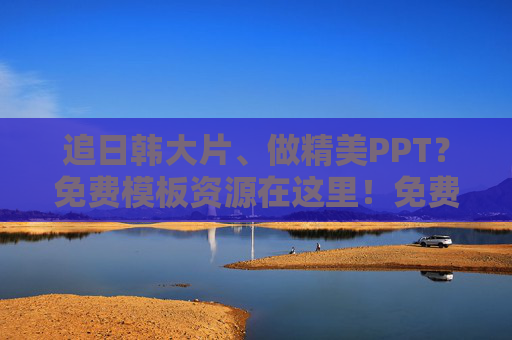 追日韩大片、做精美PPT?免费模板资源在这里!免费日韩风PPT模板资源,追大片灵感,做精美幻灯片 追日韩大片、做精美PPT?免费模板资源在这里!免费日韩风PPT模板资源,追大片灵感,做精美幻灯片