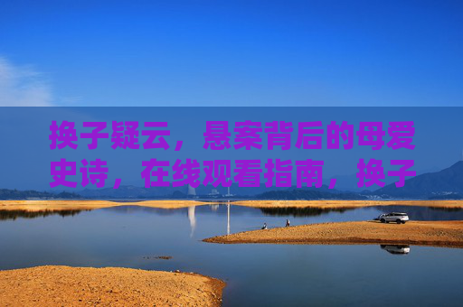 换子疑云,悬案背后的母爱史诗,在线观看指南,换子疑云,悬案背后的母爱史诗,在线观看指南 换子疑云,悬案背后的母爱史诗,在线观看指南,换子疑云,悬案背后的母爱史诗,在线观看指南
