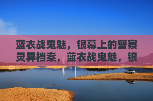 蓝衣战鬼魅,银幕上的警察灵异档案,蓝衣战鬼魅,银幕警察灵异档案 蓝衣战鬼魅,银幕上的警察灵异档案,蓝衣战鬼魅,银幕警察灵异档案