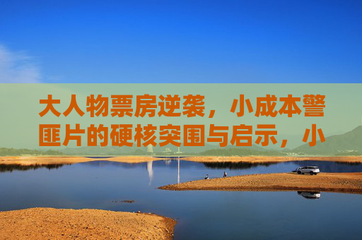 大人物票房逆袭，小成本警匪片的硬核突围与启示，小成本警匪片的硬核逆袭与启示