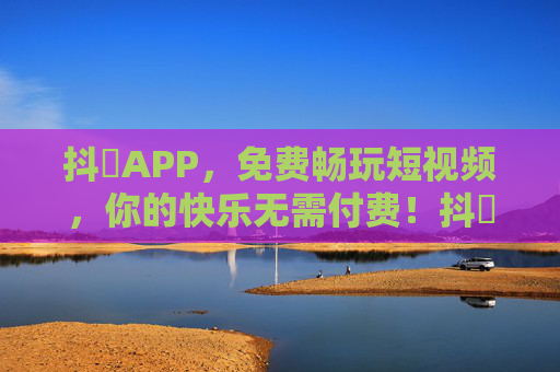 抖抈APP,免费畅玩短视频,你的快乐无需付费!抖抈APP,免费畅玩短视频,快乐无需付费 抖抈APP,免费畅玩短视频,你的快乐无需付费!抖抈APP,免费畅玩短视频,快乐无需付费