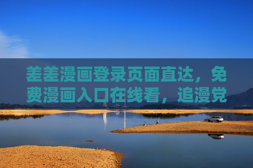 差差漫画登录页面直达,免费漫画入口在线看,追漫党必备!差差漫画登录直达入口,免费在线看,追漫党必备 差差漫画登录页面直达,免费漫画入口在线看,追漫党必备!差差漫画登录直达入口,免费在线看,追漫党必备