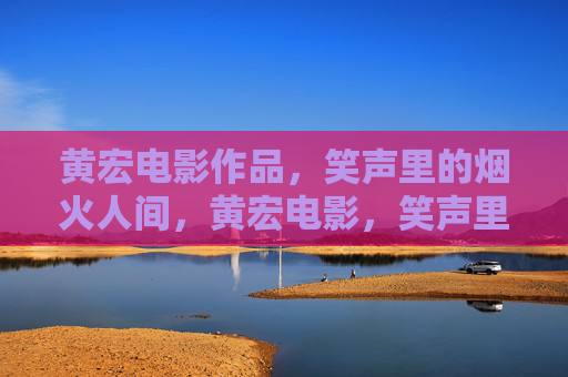 黄宏电影作品,笑声里的烟火人间,黄宏电影,笑声里的烟火人间 黄宏电影作品,笑声里的烟火人间,黄宏电影,笑声里的烟火人间