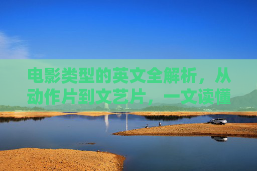 电影类型的英文全解析,从动作片到文艺片,一文读懂各类电影英文名,电影类型英文全解析,一文读懂各类电影英文名 电影类型的英文全解析,从动作片到文艺片,一文读懂各类电影英文名,电影类型英文全解析,一文读懂各类电影英文名