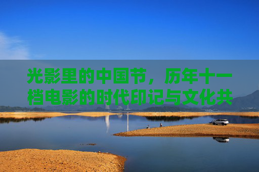 光影里的中国节，历年十一档电影的时代印记与文化共鸣，光影中国节，十一档电影的时代印记与文化共鸣
