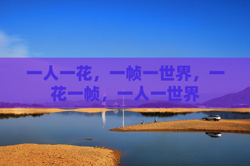 一人一花,一帧一世界,一花一帧,一人一世界 一人一花,一帧一世界,一花一帧,一人一世界