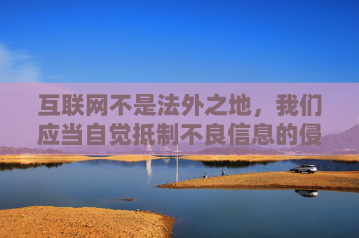 互联网不是法外之地,我们应当自觉抵制不良信息的侵蚀,选择健康、积极、合法的网络内容。如果你在网络上遇到此类不良信息,可以向相关部门举报,共同维护清朗的网络空间,互联网不是法外之地,抵制不良信息,共护清朗空间 互联网不是法外之地,我们应当自觉抵制不良信息的侵蚀,选择健康、积极、合法的网络内容。如果你在网络上遇到此类不良信息,可以向相关部门举报,共同维护清朗的网络空间,互联网不是法外之地,抵制不良信息,共护清朗空间