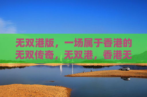 无双港版,一场属于香港的无双传奇,无双港,香港无双传奇 无双港版,一场属于香港的无双传奇,无双港,香港无双传奇