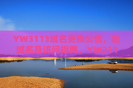 YW3113域名更换公告,新域名及访问指南,YW3113域名更换公告,新域名及访问指南 YW3113域名更换公告,新域名及访问指南,YW3113域名更换公告,新域名及访问指南