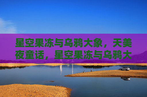 星空果冻与乌鸦大象，天美夜童话，星空果冻与乌鸦大象，天美夜童话