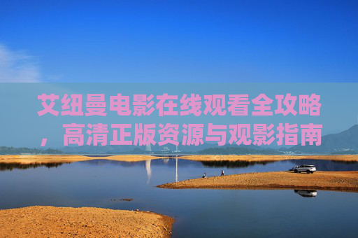 艾纽曼电影在线观看全攻略,高清正版资源与观影指南,艾纽曼电影在线观看全攻略,高清正版资源与观影指南 艾纽曼电影在线观看全攻略,高清正版资源与观影指南,艾纽曼电影在线观看全攻略,高清正版资源与观影指南