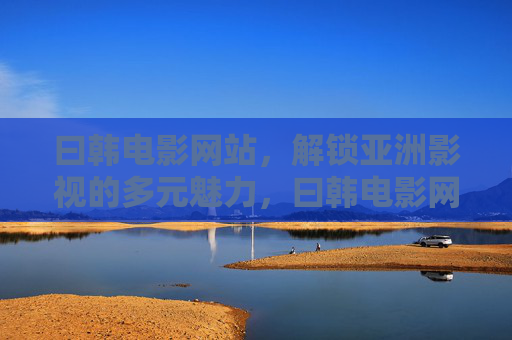 曰韩电影网站,解锁亚洲影视的多元魅力,曰韩电影网站,解锁亚洲影视多元魅力 曰韩电影网站,解锁亚洲影视的多元魅力,曰韩电影网站,解锁亚洲影视多元魅力