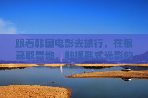 跟着韩国电影去旅行,在银幕取景地,触摸韩式光影的温度,银幕取景地,触摸韩式光影的温度 跟着韩国电影去旅行,在银幕取景地,触摸韩式光影的温度,银幕取景地,触摸韩式光影的温度