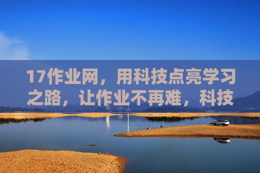 17作业网,用科技点亮学习之路,让作业不再难,科技点亮学习路,作业从此不再难 17作业网,用科技点亮学习之路,让作业不再难,科技点亮学习路,作业从此不再难