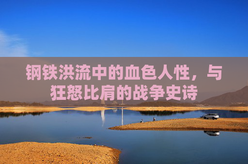 钢铁洪流中的血色人性，与狂怒比肩的战争史诗