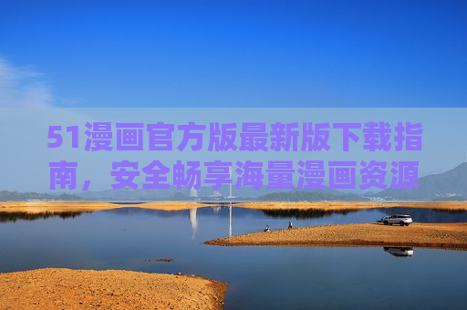 51漫画官方版最新版下载指南,安全畅享海量漫画资源,51漫画官方最新版下载指南,安全畅享海量漫画资源 51漫画官方版最新版下载指南,安全畅享海量漫画资源,51漫画官方最新版下载指南,安全畅享海量漫画资源