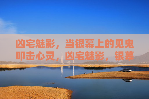 凶宅魅影,当银幕上的见鬼叩击心灵,凶宅魅影,银幕见鬼叩击心灵 凶宅魅影,当银幕上的见鬼叩击心灵,凶宅魅影,银幕见鬼叩击心灵