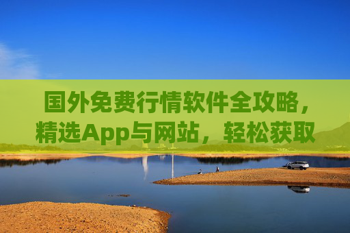 国外免费行情软件全攻略,精选App与网站,轻松获取全球市场数据,国外免费行情软件全攻略,精选App与网站,轻松获取全球市场数据 国外免费行情软件全攻略,精选App与网站,轻松获取全球市场数据,国外免费行情软件全攻略,精选App与网站,轻松获取全球市场数据