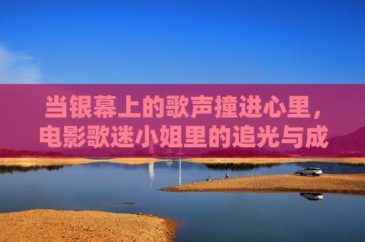 当银幕上的歌声撞进心里,电影歌迷小姐里的追光与成长,歌迷小姐,歌声里的追光与成长 当银幕上的歌声撞进心里,电影歌迷小姐里的追光与成长,歌迷小姐,歌声里的追光与成长