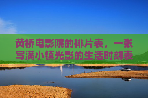 黄桥电影院的排片表,一张写满小镇光影的生活时刻表 黄桥电影院的排片表,一张写满小镇光影的生活时刻表