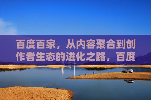 百度百家,从内容聚合到创作者生态的进化之路,百度百家,从内容聚合到创作者生态的进化之路 百度百家,从内容聚合到创作者生态的进化之路,百度百家,从内容聚合到创作者生态的进化之路