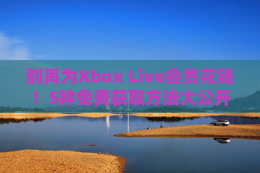 别再为Xbox Live会员花钱!5种免费获取方法大公开,Xbox Live会员免费获取方法大公开 别再为Xbox Live会员花钱!5种免费获取方法大公开,Xbox Live会员免费获取方法大公开