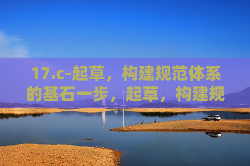 17.c-起草,构建规范体系的基石一步,起草,构建规范体系的基石 17.c-起草,构建规范体系的基石一步,起草,构建规范体系的基石