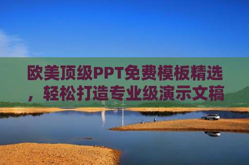 欧美顶级PPT免费模板精选,轻松打造专业级演示文稿,欧美顶级PPT免费模板精选,轻松打造专业级演示文稿 欧美顶级PPT免费模板精选,轻松打造专业级演示文稿,欧美顶级PPT免费模板精选,轻松打造专业级演示文稿