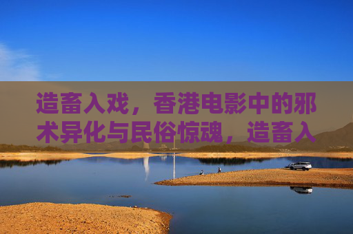 造畜入戏，香港电影中的邪术异化与民俗惊魂，造畜入戏，香港电影邪术异化与民俗惊魂