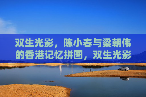 双生光影,陈小春与梁朝伟的香港记忆拼图,双生光影,陈小春与梁朝伟的香港记忆拼图 双生光影,陈小春与梁朝伟的香港记忆拼图,双生光影,陈小春与梁朝伟的香港记忆拼图