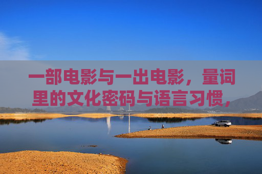 一部电影与一出电影，量词里的文化密码与语言习惯，一部与一出，电影量词里的文化密码与语言习惯