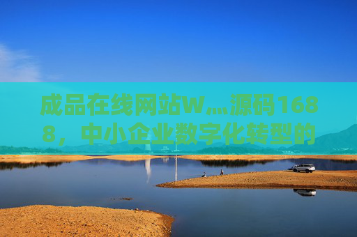 成品在线网站W灬源码1688,中小企业数字化转型的轻量化解决方案,成品在线网站源码,中小企业数字化转型轻量化解决方案 成品在线网站W灬源码1688,中小企业数字化转型的轻量化解决方案,成品在线网站源码,中小企业数字化转型轻量化解决方案