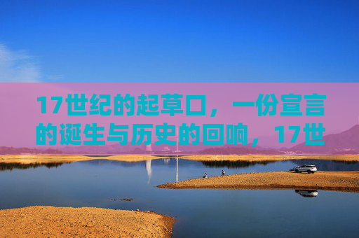 17世纪的起草口,一份宣言的诞生与历史的回响,17世纪宣言的诞生与历史回响 17世纪的起草口,一份宣言的诞生与历史的回响,17世纪宣言的诞生与历史回响