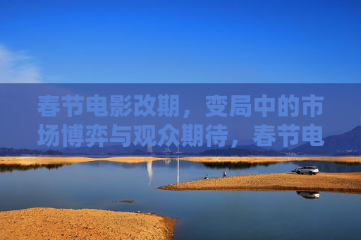 春节电影改期,变局中的市场博弈与观众期待,春节电影改期,变局中的市场博弈与观众期待 春节电影改期,变局中的市场博弈与观众期待,春节电影改期,变局中的市场博弈与观众期待