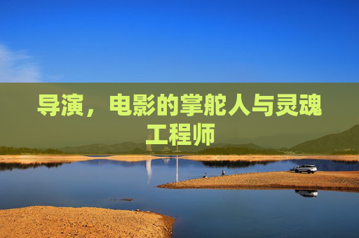 导演，电影的掌舵人与灵魂工程师