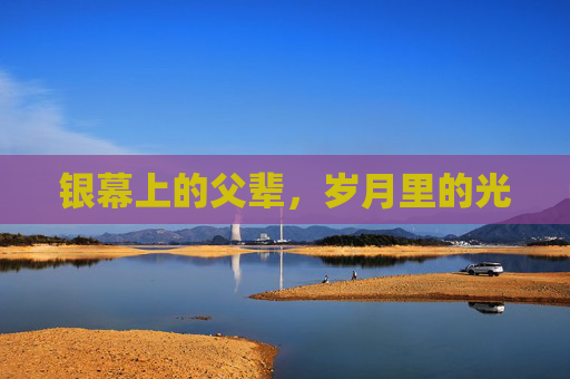 银幕上的父辈，岁月里的光