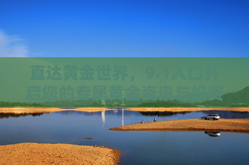 直达黄金世界,9.1入口开启您的专属黄金资讯与投资通道 直达黄金世界,9.1入口开启您的专属黄金资讯与投资通道