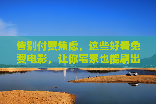 告别付费焦虑,这些好看免费电影,让你宅家也能刷出幸福感 告别付费焦虑,这些好看免费电影,让你宅家也能刷出幸福感