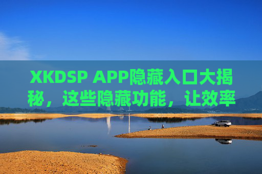 XKDSP APP隐藏入口大揭秘,这些隐藏功能,让效率翻倍!XKDSP APP隐藏入口大揭秘,效率翻倍的隐藏功能 XKDSP APP隐藏入口大揭秘,这些隐藏功能,让效率翻倍!XKDSP APP隐藏入口大揭秘,效率翻倍的隐藏功能
