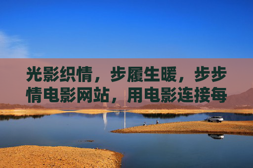 光影织情,步履生暖,步步情电影网站,用电影连接每一份心动,步步情电影,光影织情,步履连心 光影织情,步履生暖,步步情电影网站,用电影连接每一份心动,步步情电影,光影织情,步履连心