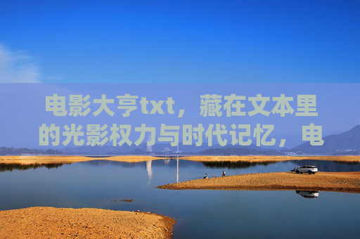 电影大亨txt,藏在文本里的光影权力与时代记忆,电影大亨txt,文本里的光影权力与时代记忆 电影大亨txt,藏在文本里的光影权力与时代记忆,电影大亨txt,文本里的光影权力与时代记忆