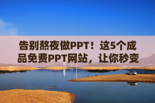 告别熬夜做PPT!这5个成品免费PPT网站,让你秒变PPT大神,告别熬夜做PPT!5个免费网站让你秒变大神 告别熬夜做PPT!这5个成品免费PPT网站,让你秒变PPT大神,告别熬夜做PPT!5个免费网站让你秒变大神