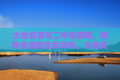 大地资源与二中资源网,两种资源的生命共鸣,大地资源与二中资源网的生命共鸣 大地资源与二中资源网,两种资源的生命共鸣,大地资源与二中资源网的生命共鸣