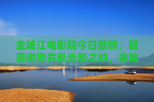 金城江电影院今日放映，银幕邀您共赴光影之约，金城江今日光影之约