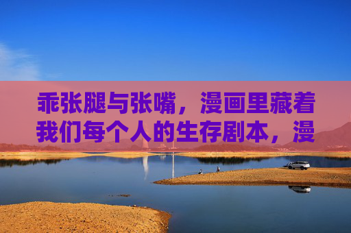 乖张腿与张嘴,漫画里藏着我们每个人的生存剧本,漫画里的乖张腿与张嘴,每个人的生存剧本 乖张腿与张嘴,漫画里藏着我们每个人的生存剧本,漫画里的乖张腿与张嘴,每个人的生存剧本